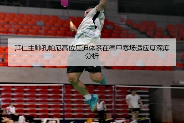拜仁主帅孔帕尼高位压迫体系在德甲赛场适应度深度分析