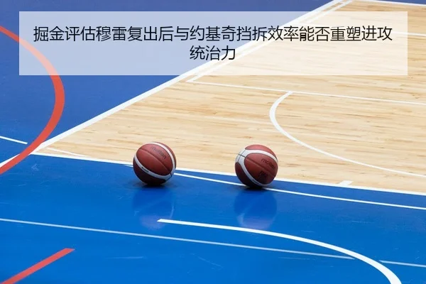 掘金评估穆雷复出后与约基奇挡拆效率能否重塑进攻统治力