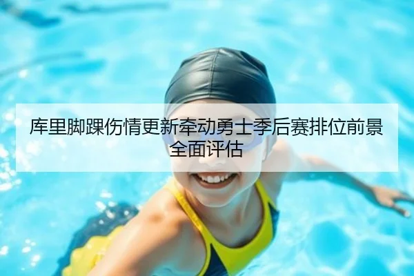 库里脚踝伤情更新牵动勇士季后赛排位前景全面评估