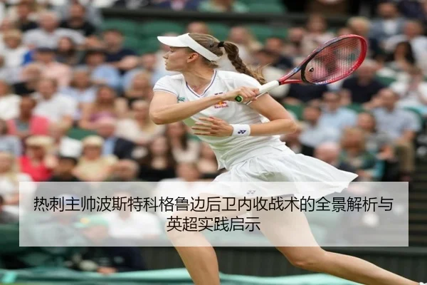 热刺主帅波斯特科格鲁边后卫内收战术的全景解析与英超实践启示